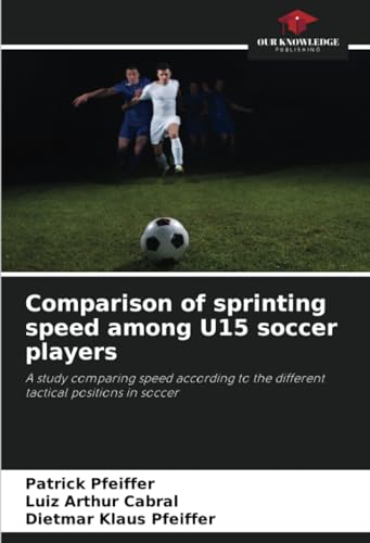 Comparison of sprinting speed among U15 soccer players: A study comparing speed according to the different tactical positions in soccer von Our Knowledge Publishing