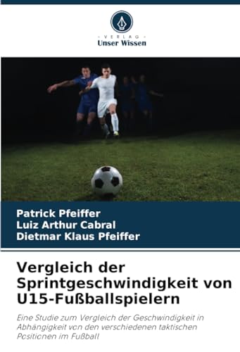 Vergleich der Sprintgeschwindigkeit von U15-Fußballspielern: Eine Studie zum Vergleich der Geschwindigkeit in Abhängigkeit von den verschiedenen taktischen Positionen im Fußball von Verlag Unser Wissen
