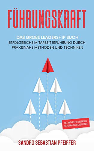 Führungskraft: Das große Leadership Buch - Erfolgreiche Mitarbeiterführung durch praxisnahe Methoden und Techniken inkl. Mitarbeitergespräche und Kommunikationstraining Führungskraft: Das große Leadership Buch - Erfolgreiche Mitarbeiterführung durch praxisnahe Methoden und Techniken inkl. Mitarbeitergespräche und Kommunikationstraining