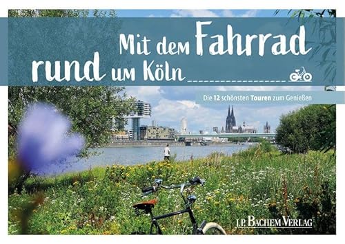 Mit dem Fahrrad rund um Köln: Die 12 schönsten Touren zum Genießen von J.P. Bachem Verlag