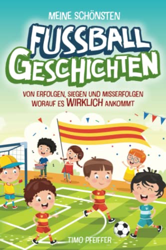 Meine schönsten Fußballgeschichten – von Erfolgen, Siegen und Misserfolgen. Worauf es wirklich ankommt: Spannende Fußballgeschichten ab 8 von Glückskind Verlag