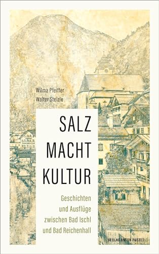 SALZ MACHT KULTUR: Geschichten und Ausflüge zwischen Bad Ischl und Bad Reichenhall: auf den Spuren des „weißen Goldes“ von Verlag Anton Pustet Salzburg