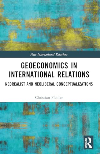 Geoeconomics in International Relations: Neorealist and Neoliberal Conceptualizations (New International Relations) von Routledge
