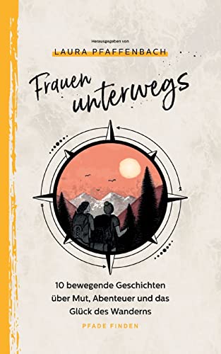 Frauen unterwegs: 10 bewegende Geschichten über Mut, Abenteuer und das Glück des Wanderns