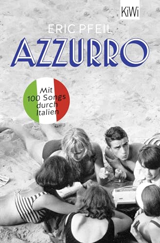 Azzurro: Mit 100 Songs durch Italien | »Eric Pfeil erzählt beiläufig die italienische Musikgeschichte seit der Nachkriegszeit.« NDR Kultur von KiWi-Taschenbuch