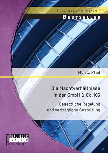 Die Machtverhältnisse in der GmbH & Co. Kg: Gesetzliche Regelung und vertragliche Gestaltung Die Machtverhältnisse in der GmbH & Co. Kg: Gesetzliche Regelung und vertragliche Gestaltung
