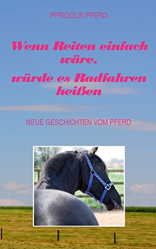 Wenn Reiten einfach wäre, würde es Radfahren heißen: Neue Geschichten vom Pferd