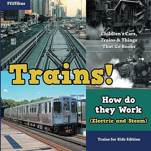 Trains! How Do They Work (Electric and Steam)? Trains for Kids Edition - Children's Cars, Trains & Things That Go Books