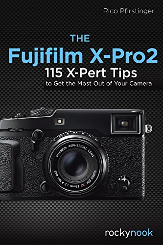 Fujifilm X-Pro2: 115 X-Pert Tips to Get the Most Out of Your Camera