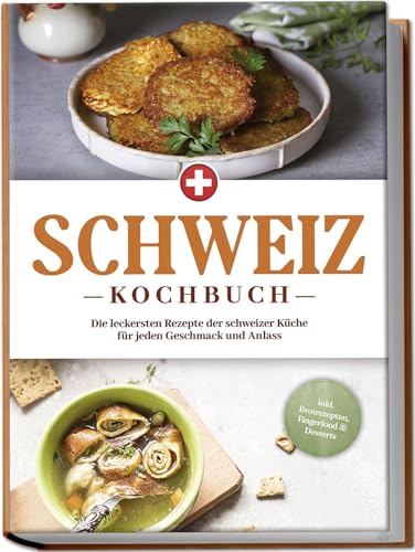 Schweiz Kochbuch: Die leckersten Rezepte der schweizer Küche für jeden Geschmack und Anlass - inkl. Brotrezepten, Fingerfood & Desserts von Edition Lunerion