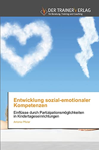 Entwicklung sozial-emotionaler Kompetenzen: Einflüsse durch Partizipationsmöglichkeiten in Kindertageseinrichtungen von Trainerverlag