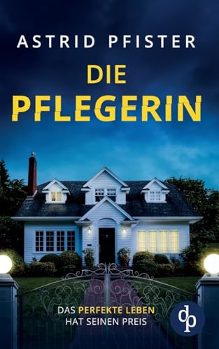 Die Pflegerin | Ein mitreißender Psychothriller mit Spannung bis zur letzten Seite: Das perfekte Leben hat seinen Preis von dp Verlag