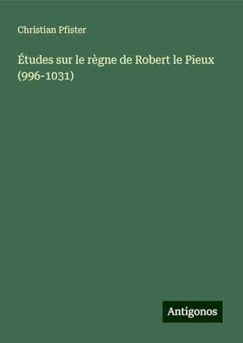 Études sur le règne de Robert le Pieux (996-1031) von Antigonos Verlag