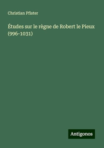 Études sur le règne de Robert le Pieux (996-1031) von Antigonos Verlag