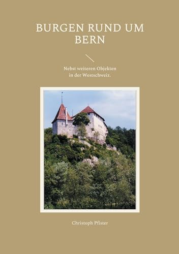 Burgen rund um Bern: Eine Auswahl mit Plänen, Bildern, Beschreibungen und einer Einführung in die Burgenkunde. Nebst weiteren Objekten in der Westschweiz. (Historisch-philologische Werke) von BoD – Books on Demand