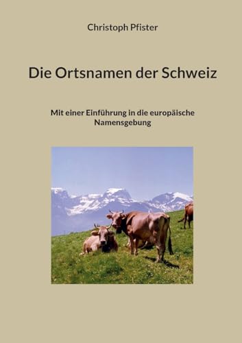 Die Ortsnamen der Schweiz: Mit einer Einführung in die europäische Namensgebung (Historisch-philologische Werke) von Books on Demand