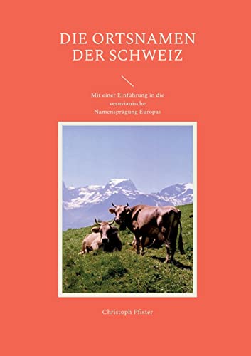 Die Ortsnamen der Schweiz: Mit einer Einführung in die vesuvianische Namensprägung Europas (Historisch-philologische Werke)