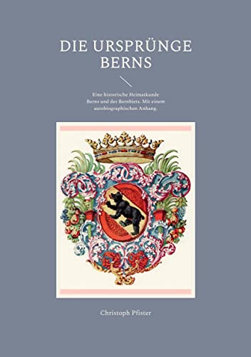 Die Ursprünge Berns: Eine historische Heimatkunde Berns und des Bernbiets. Mit einem autobiographischen Anhang. (Historisch-philologische Werke) von Books on Demand GmbH