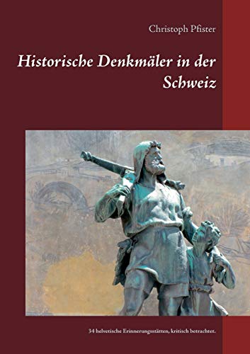 Historische Denkmäler in der Schweiz: 34 helvetische Erinnerungsstätten, kritisch betrachtet. (Historisch-philologische Werke)