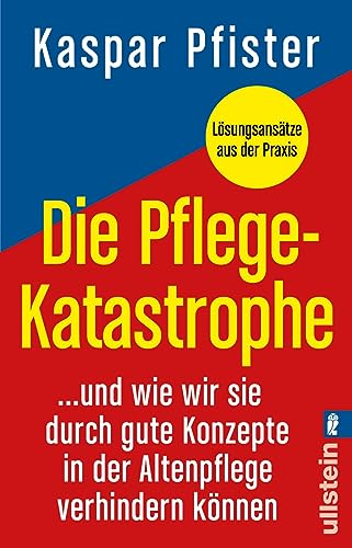 Die Pflegekatastrophe: …und wie wir sie durch gute Konzepte in der Altenpflege verhindern können | Was in der Gesundheitspolitik, bei der Pflegereform und in der Altenpflege alles schief läuft von Ullstein Taschenbuch