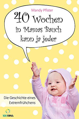 40 Wochen in Mamas Bauch kann ja jeder: Die Geschichte eines Extremfrühchens von 100 Fans