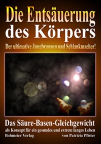 Die Entsäuerung des Körpers: Der ultimative Jungbrunnen und Schlankmacher! Das Säure-Basen-Gleichgewicht als Konzept für ein gesundes und extrem langes Leben Die Entsäuerung des Körpers: Der ultimative Jungbrunnen und Schlankmacher! Das Säure-Basen-Gleichgewicht als Konzept für ein gesundes und extrem langes Leben
