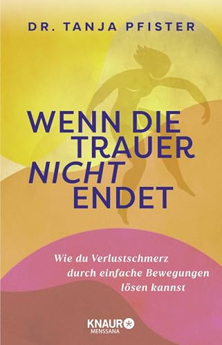 Wenn die Trauer nicht endet: Wie du Verlustschmerz durch einfache Bewegungen lösen kannst | Mit 12-Wochen-Übungsprogramm von Knaur MensSana HC