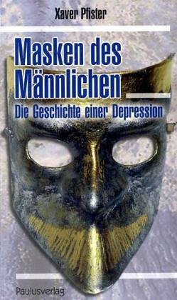 Masken des Männlichen: Die Geschichte einer Depression Masken des Männlichen: Die Geschichte einer Depression
