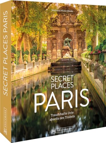 Reise-Bildband Frankreich – Secret Places Paris: Traumhafte Reiseziele abseits des Trubels für deinen nächsten Städtetrip. von Bruckmann Verlag GmbH