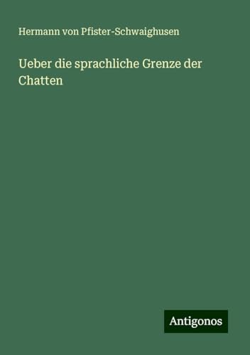 Ueber die sprachliche Grenze der Chatten von Antigonos Verlag