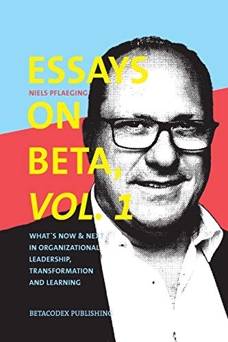 Essays on Beta, Vol. 1: What´s now & next in organizational leadership, transformation and learning von Betacodex Publishing