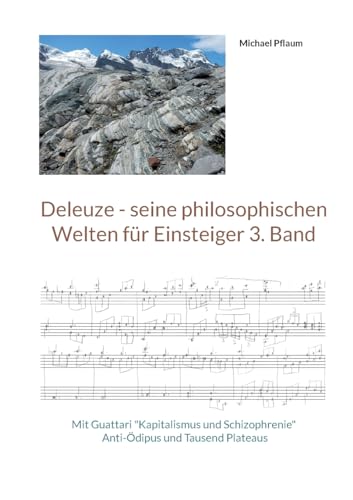 Deleuze - seine philosophischen Welten für Einsteiger 3. Band: Mit Guattari "Kapitalismus und Schizophrenie" Anti-Ödipus und Tausend Plateaus