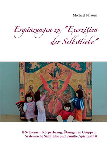 Ergänzungen zu "Exerzitien der Selbstliebe": IFS-Themen: Körperbezug, Übungen in Gruppen, Systemische Sicht, Ehe und Familie, Spiritualität