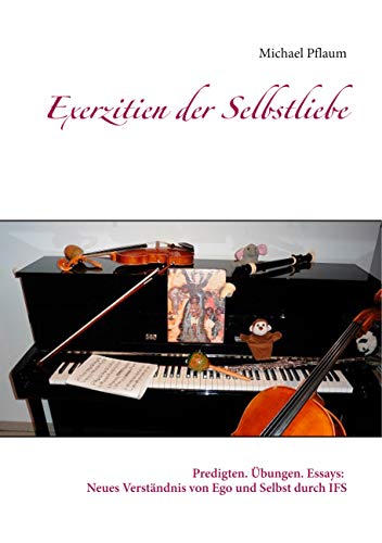 Exerzitien der Selbstliebe: Predigten. Übungen. Essays: Neues Verständnis von Ego und Selbst durch IFS Exerzitien der Selbstliebe: Predigten. Übungen. Essays: Neues Verständnis von Ego und Selbst durch IFS