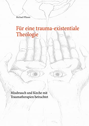 Für eine trauma-existentiale Theologie: Missbrauch und Kirche mit Traumatherapien betrachtet von Books on Demand