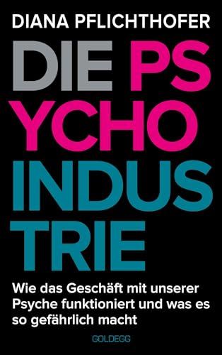 Die Psycho-Industrie: Wie das Geschäft mit unserer Psyche funktioniert und was es so gefährlich macht von GOLDEGG VERLAG