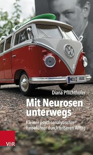 Mit Neurosen unterwegs: Kleiner psychoanalytischer Reiseführer durch unseren Alltag