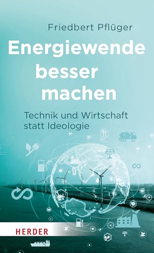 Energiewende besser machen: Technik und Wirtschaft statt Ideologie von VERLAG HERDER GMBH