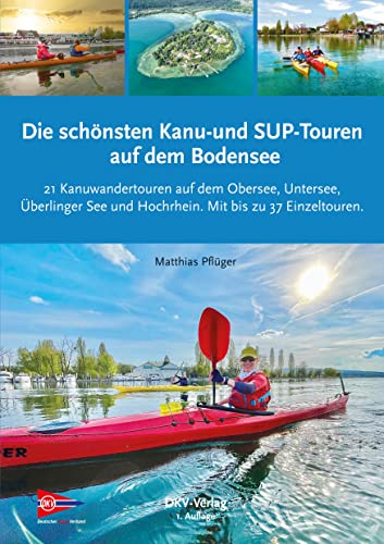 Die schönsten Kanu- und SUP-Touren auf dem Bodensee: 21 Kanuwandertouren auf dem Obersee, Untersee, Überlinger See und Hochrhein (Top Kanu-Touren) von Deutscher Kanu-Verband