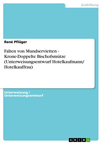 Falten von Mundservietten - Krone-Doppelte Bischofsmütze (Unterweisungsentwurf Hotelkaufmann/ Hotelkauffrau) von GRIN Verlag