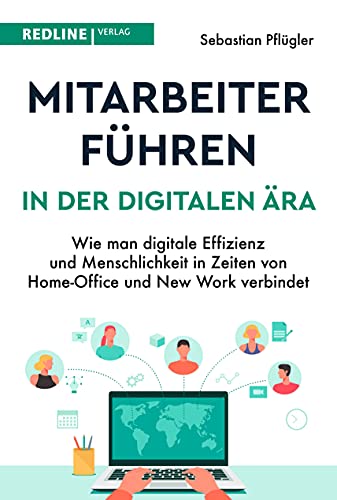 Mitarbeiter führen in der digitalen Ära: Wie man digitale Effizienz und Menschlichkeit in Zeiten von Homeoffice und New Work verbindet von Redline Verlag