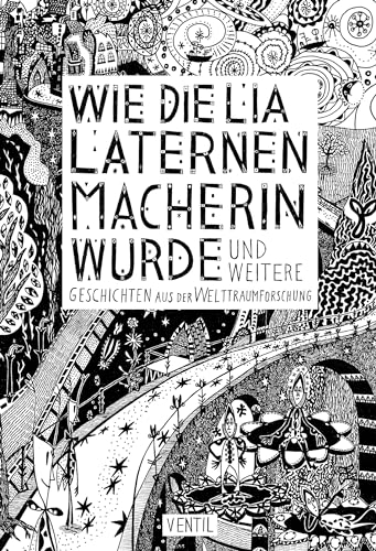 Wie die Lia Laternenmacherin wurde: … und weitere Geschichten aus der Welttraumforschung von Ventil Verlag