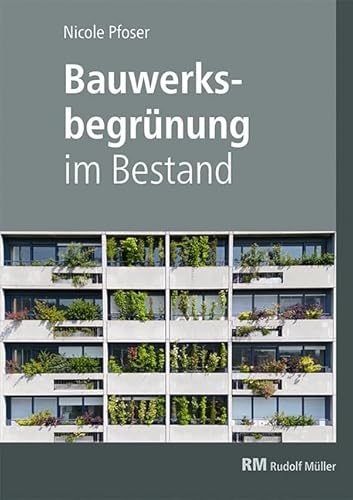 Bauwerksbegrünung im Bestand: Fassaden und Dächer nachträglich begrünen von RM Rudolf Müller Medien GmbH & Co. KG