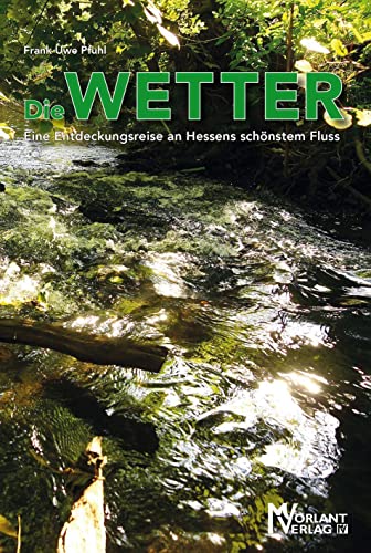 Die Wetter: Eine Entdeckungsreise an Hessens schönstem Fluss von Morlant-Verlag