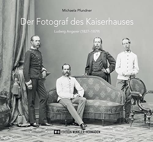 Der Fotograf des Kaiserhauses: Ludwig Angerer (1827–1879) von Edition Winkler-Hermaden