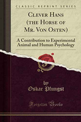 Clever Hans (the Horse of Mr. Von Osten) (Classic Reprint): A Contribution to Experimental Animal and Human Psychology