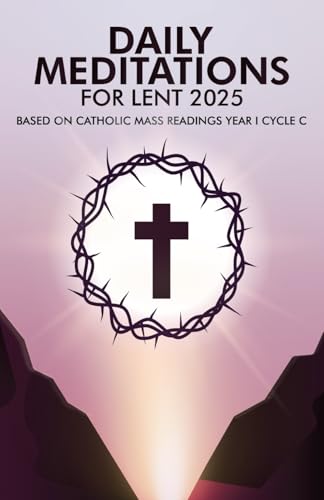 Daily Meditations for Lent 2025: Based on Catholic Mass Readings Year I Cycle C Daily Meditations for Lent 2025: Based on Catholic Mass Readings Year I Cycle C von The Authors Point