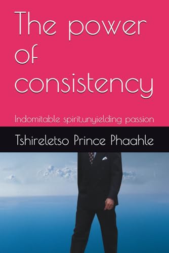The power of consistency: Indomitable spirit,unyielding passion von Independently published