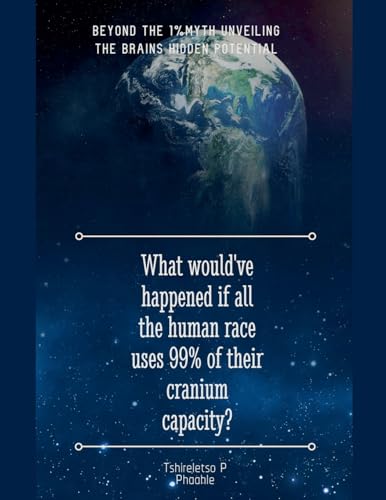 What would've happened if all the human races uses 99% of their cranium capacity (Scientific, Band 1) von Tshireletso Prince Phaahle
