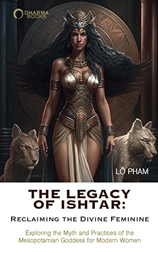 The Legacy of Ishtar: Reclaiming the Divine Feminine: Exploring the Myth and Practices of the Mesopotamian Goddess for Modern Women von Blurb